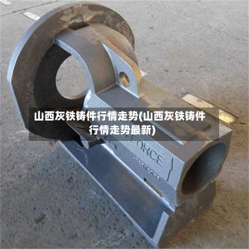 山西灰铁铸件行情走势(山西灰铁铸件行情走势最新)