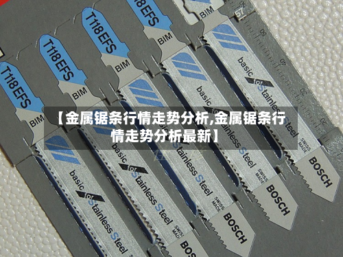 【金属锯条行情走势分析,金属锯条行情走势分析最新】