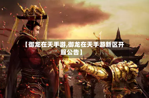 【御龙在天手游,御龙在天手游新区开服公告】