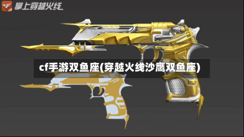 cf手游双鱼座(穿越火线沙鹰双鱼座)
