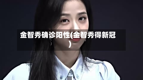 金智秀确诊阳性(金智秀得新冠)