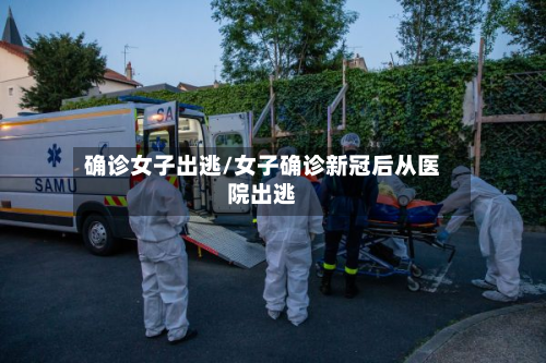 确诊女子出逃/女子确诊新冠后从医院出逃-第2张图片