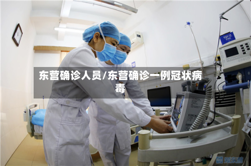 东营确诊人员/东营确诊一例冠状病毒