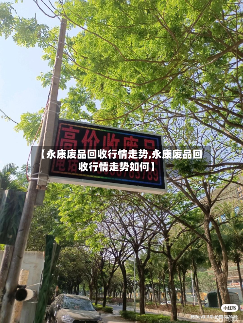【永康废品回收行情走势,永康废品回收行情走势如何】-第2张图片