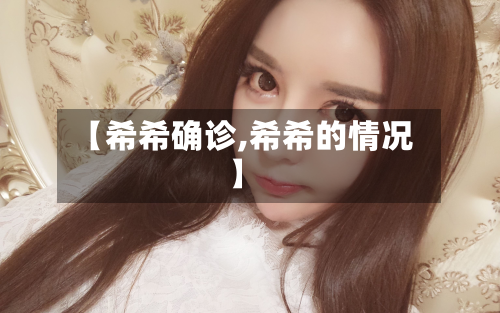 【希希确诊,希希的情况】
