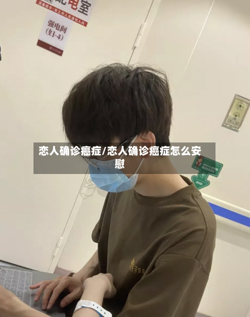 恋人确诊癌症/恋人确诊癌症怎么安慰