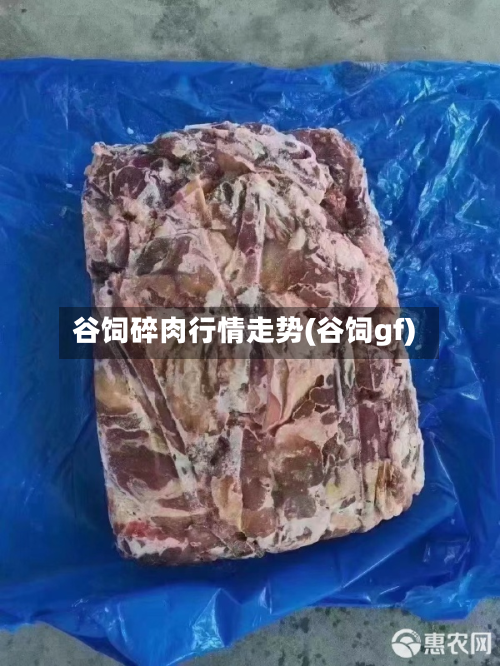 谷饲碎肉行情走势(谷饲gf)-第2张图片
