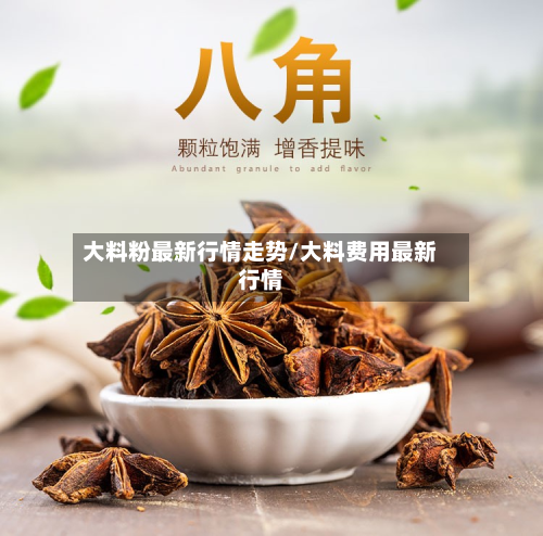大料粉最新行情走势/大料费用最新行情