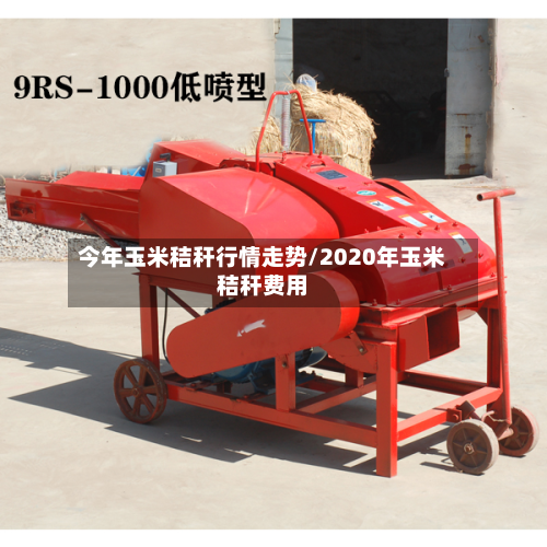 今年玉米秸秆行情走势/2020年玉米秸秆费用