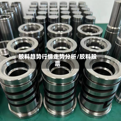 胶料趋势行情走势分析/胶料股票