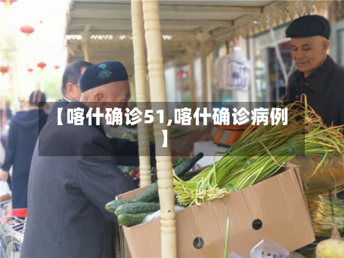 【喀什确诊51,喀什确诊病例】-第2张图片