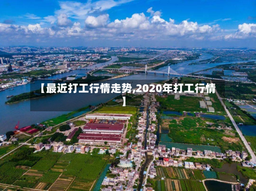 【最近打工行情走势,2020年打工行情】-第3张图片