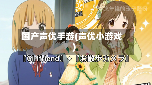 国产声优手游(声优小游戏)