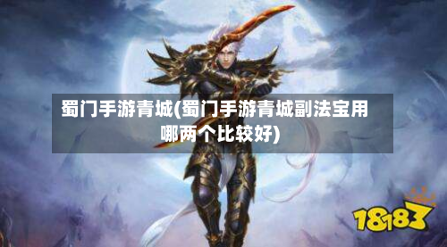 蜀门手游青城(蜀门手游青城副法宝用哪两个比较好)