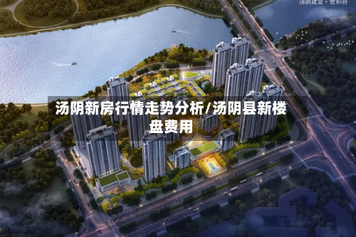 汤阴新房行情走势分析/汤阴县新楼盘费用