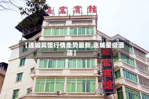 【连城宾馆行情走势最新,连城星级酒店】-第2张图片