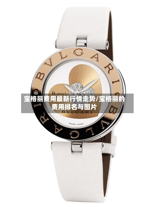 宝格丽费用最新行情走势/宝格丽的费用排名与图片