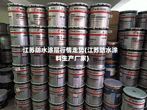 江苏防水涂层行情走势(江苏防水涂料生产厂家)