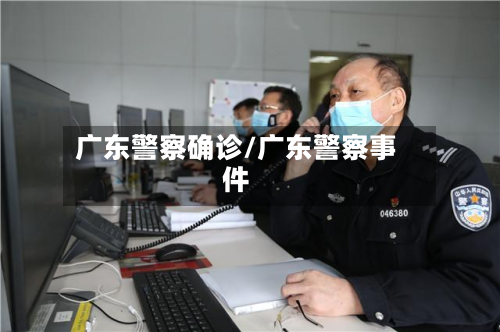 广东警察确诊/广东警察事件