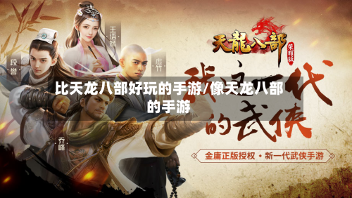 比天龙八部好玩的手游/像天龙八部的手游-第3张图片