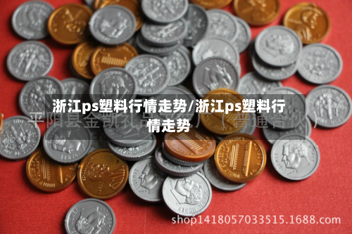 浙江ps塑料行情走势/浙江ps塑料行情走势-第2张图片