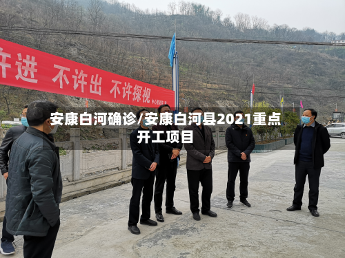 安康白河确诊/安康白河县2021重点开工项目-第3张图片