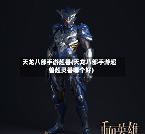 天龙八部手游超兽(天龙八部手游超兽超灵兽哪个好)