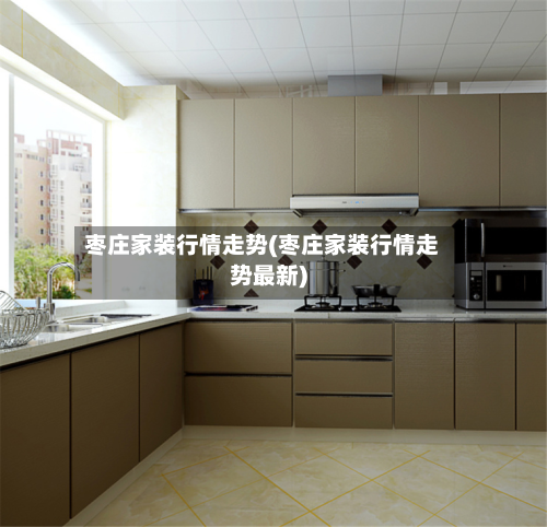 枣庄家装行情走势(枣庄家装行情走势最新)
