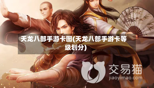 天龙八部手游卡图(天龙八部手游卡等级划分)-第2张图片
