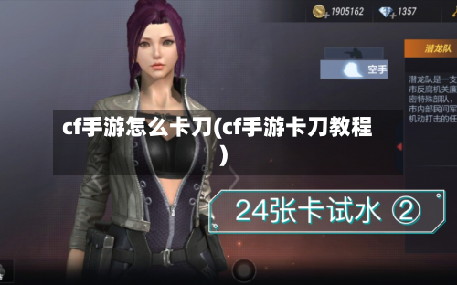 cf手游怎么卡刀(cf手游卡刀教程)-第2张图片