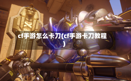cf手游怎么卡刀(cf手游卡刀教程)