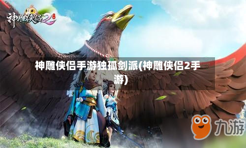 神雕侠侣手游独孤剑派(神雕侠侣2手游)