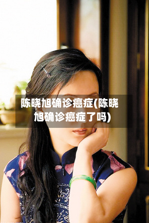 陈晓旭确诊癌症(陈晓旭确诊癌症了吗)