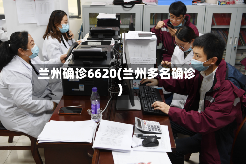 兰州确诊6620(兰州多名确诊)-第3张图片