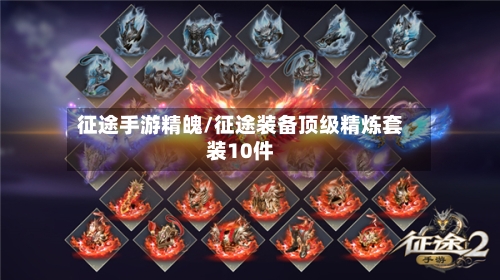 征途手游精魄/征途装备顶级精炼套装10件-第3张图片