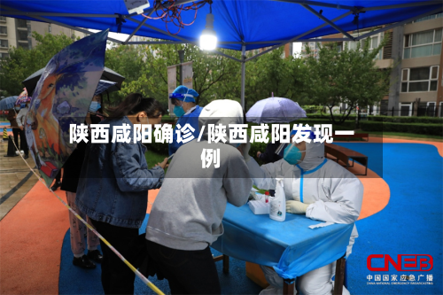 陕西咸阳确诊/陕西咸阳发现一例