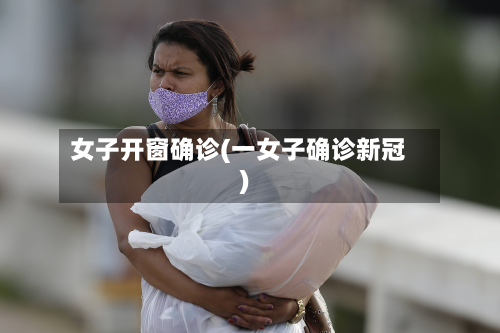 女子开窗确诊(一女子确诊新冠)-第2张图片