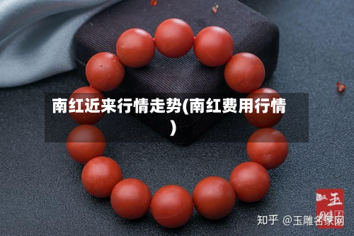南红近来行情走势(南红费用行情)-第2张图片