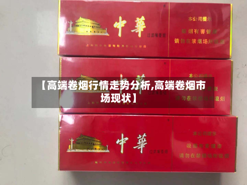 【高端卷烟行情走势分析,高端卷烟市场现状】-第3张图片