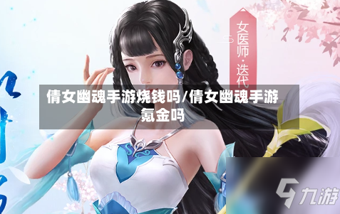 倩女幽魂手游烧钱吗/倩女幽魂手游氪金吗-第3张图片