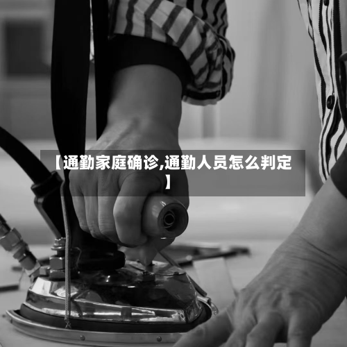 【通勤家庭确诊,通勤人员怎么判定】-第2张图片
