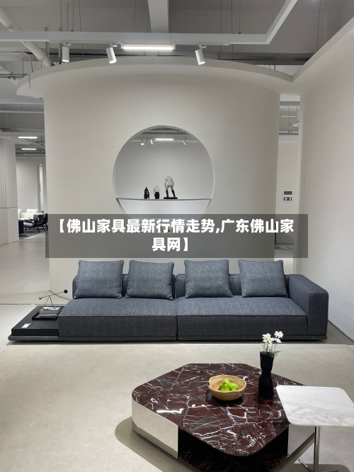 【佛山家具最新行情走势,广东佛山家具网】