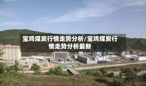 宝鸡煤炭行情走势分析/宝鸡煤炭行情走势分析最新-第2张图片