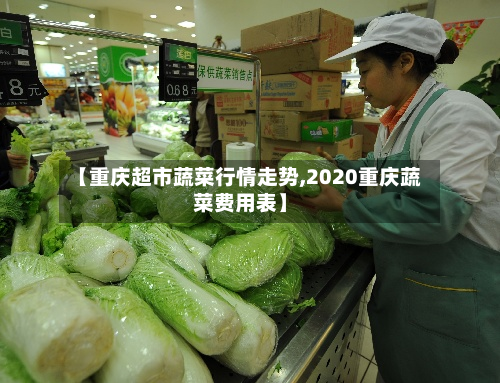 【重庆超市蔬菜行情走势,2020重庆蔬菜费用表】