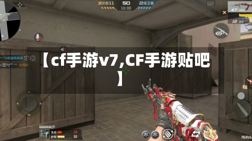 【cf手游v7,CF手游贴吧】