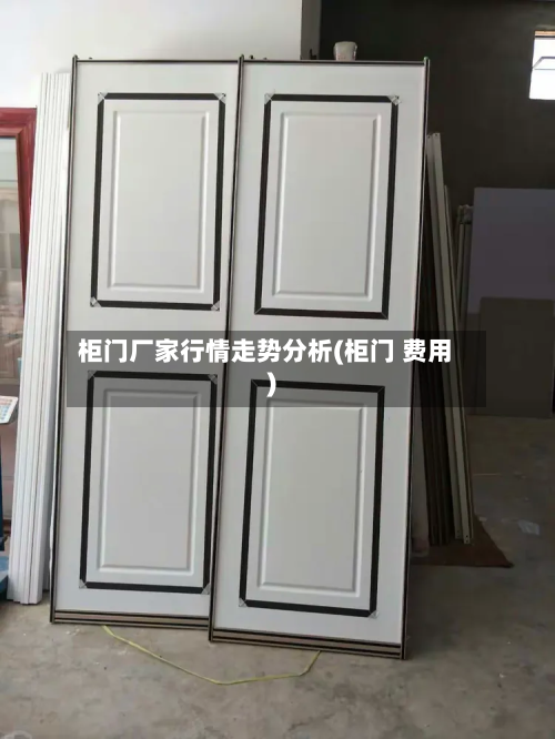 柜门厂家行情走势分析(柜门 费用)