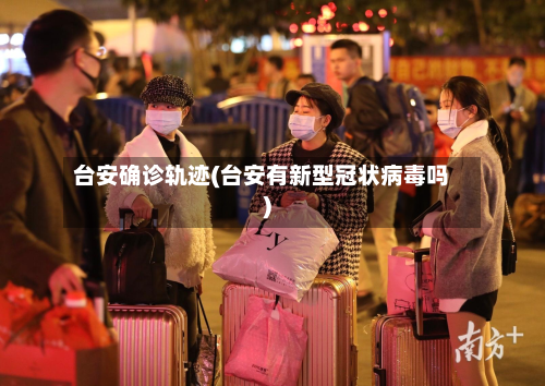 台安确诊轨迹(台安有新型冠状病毒吗)