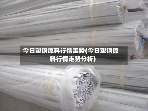今日塑钢原料行情走势(今日塑钢原料行情走势分析)
