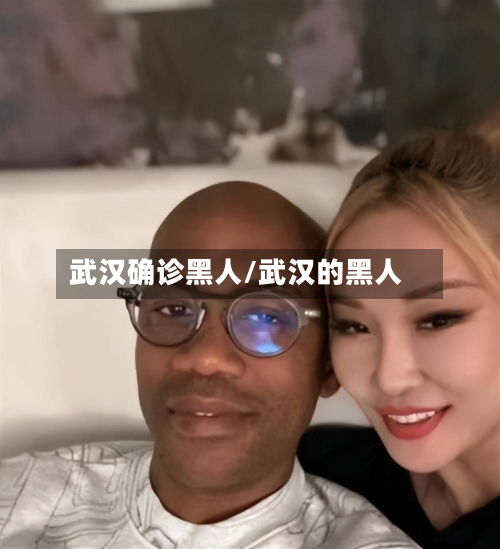 武汉确诊黑人/武汉的黑人