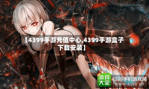 【4399手游充值中心,4399手游盒子下载安装】